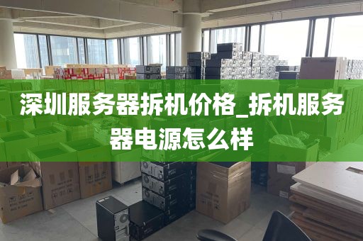 深圳服务器拆机价格_拆机服务器电源怎么样