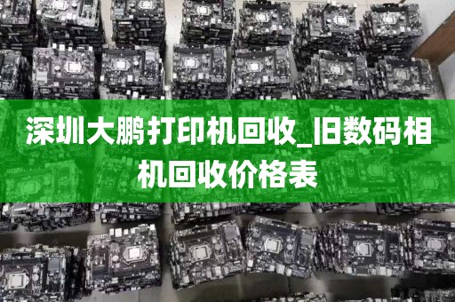 深圳大鹏打印机回收_旧数码相机回收价格表