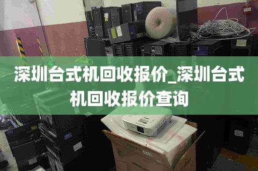 深圳台式机回收报价_深圳台式机回收报价查询