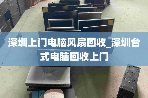 深圳上门电脑风扇回收_深圳台式电脑回收上门