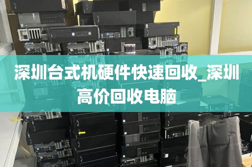深圳台式机硬件快速回收_深圳高价回收电脑
