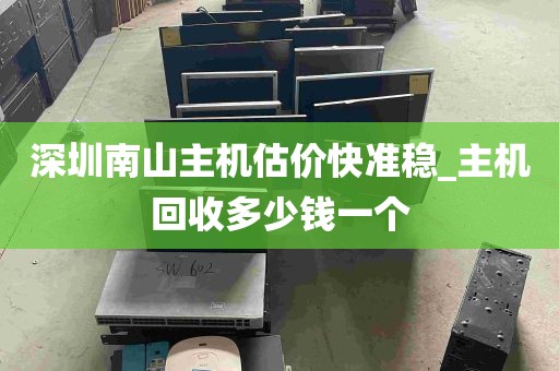 深圳南山主机估价快准稳_主机回收多少钱一个