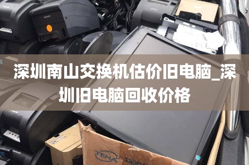 深圳南山交换机估价旧电脑_深圳旧电脑回收价格