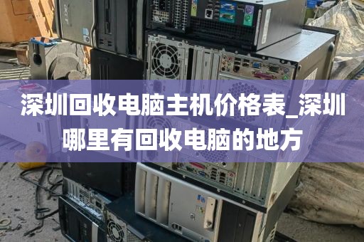 深圳回收电脑主机价格表_深圳哪里有回收电脑的地方