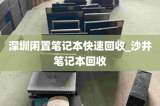 深圳闲置笔记本快速回收_沙井笔记本回收