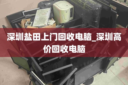 深圳盐田上门回收电脑_深圳高价回收电脑