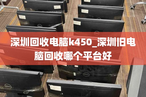 深圳回收电脑k450_深圳旧电脑回收哪个平台好