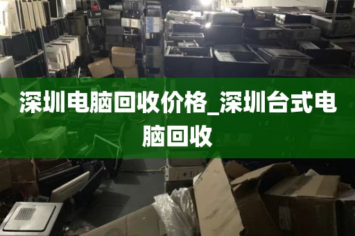 深圳电脑回收价格_深圳台式电脑回收