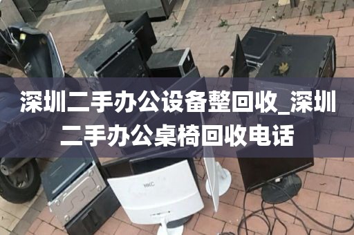 深圳二手办公设备整回收_深圳二手办公桌椅回收电话
