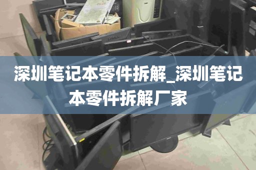 深圳笔记本零件拆解_深圳笔记本零件拆解厂家