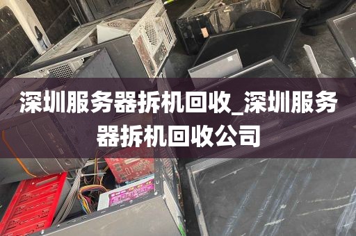 深圳服务器拆机回收_深圳服务器拆机回收公司