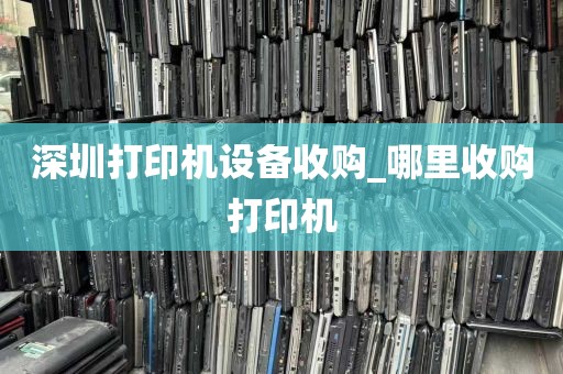 深圳打印机设备收购_哪里收购打印机