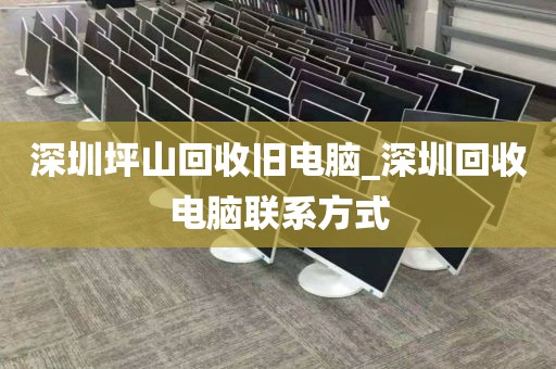 深圳坪山回收旧电脑_深圳回收电脑联系方式
