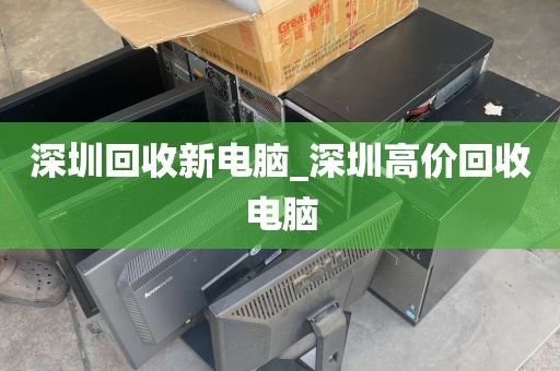 深圳回收新电脑_深圳高价回收电脑