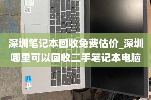深圳笔记本回收免费估价_深圳哪里可以回收二手笔记本电脑