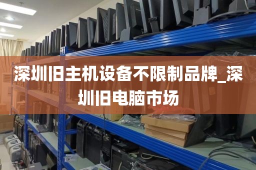 深圳旧主机设备不限制品牌_深圳旧电脑市场