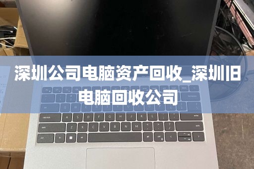 深圳公司电脑资产回收_深圳旧电脑回收公司