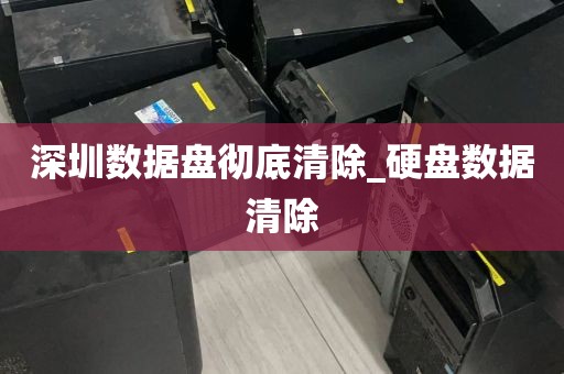 深圳数据盘彻底清除_硬盘数据清除