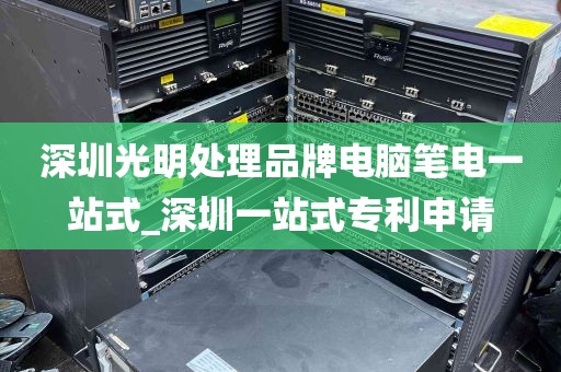 深圳光明处理品牌电脑笔电一站式_深圳一站式专利申请
