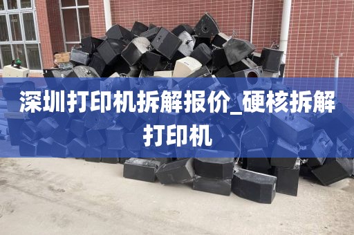 深圳打印机拆解报价_硬核拆解打印机