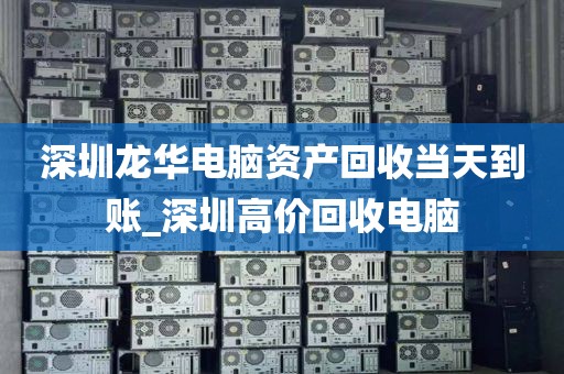深圳龙华电脑资产回收当天到账_深圳高价回收电脑