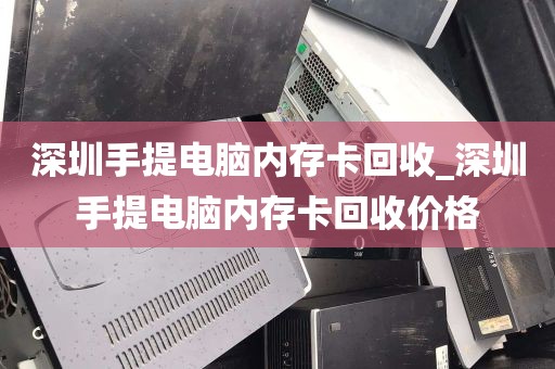 深圳手提电脑内存卡回收_深圳手提电脑内存卡回收价格
