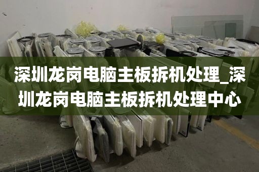 深圳龙岗电脑主板拆机处理_深圳龙岗电脑主板拆机处理中心