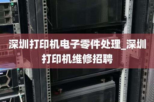 深圳打印机电子零件处理_深圳打印机维修招聘