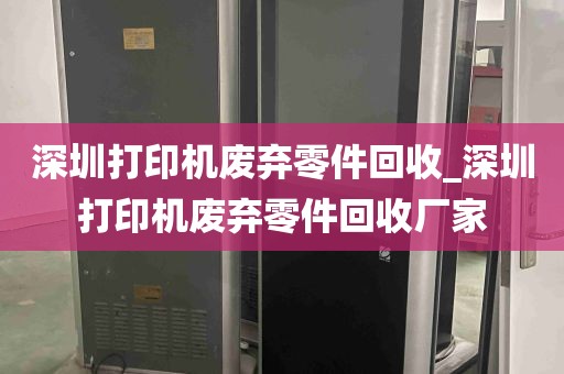 深圳打印机废弃零件回收_深圳打印机废弃零件回收厂家