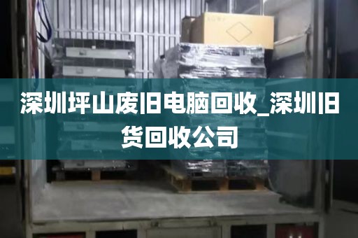 深圳坪山废旧电脑回收_深圳旧货回收公司
