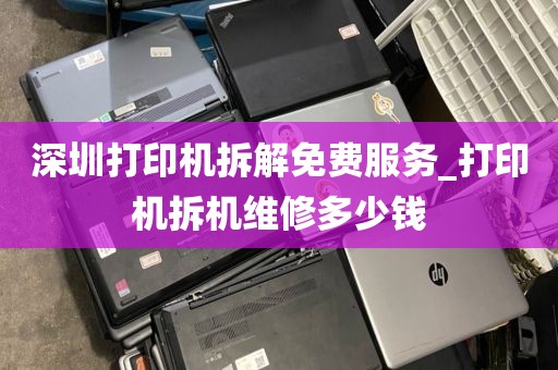 深圳打印机拆解免费服务_打印机拆机维修多少钱
