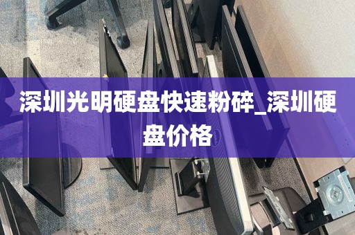 深圳光明硬盘快速粉碎_深圳硬盘价格
