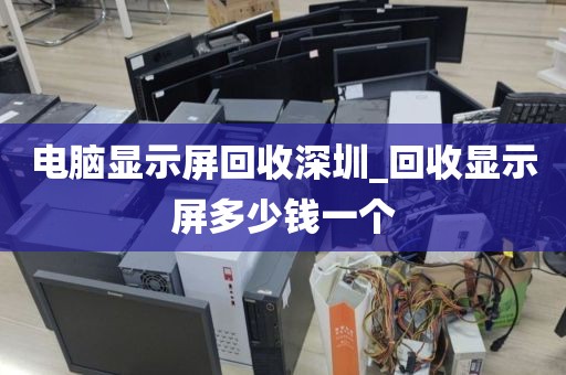 电脑显示屏回收深圳_回收显示屏多少钱一个