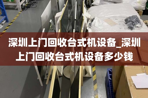 深圳上门回收台式机设备_深圳上门回收台式机设备多少钱