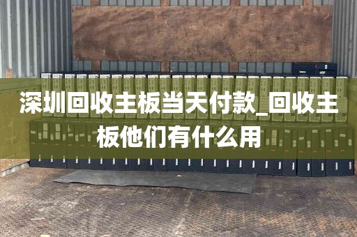 深圳回收主板当天付款_回收主板他们有什么用