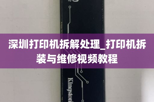 深圳打印机拆解处理_打印机拆装与维修视频教程