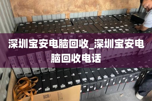 深圳宝安电脑回收_深圳宝安电脑回收电话