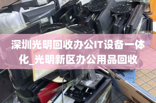 深圳光明回收办公IT设备一体化_光明新区办公用品回收