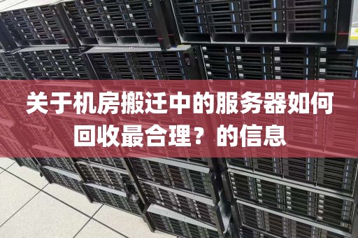 关于机房搬迁中的服务器如何回收最合理？的信息