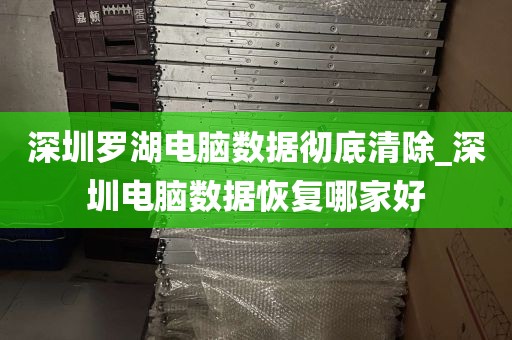 深圳罗湖电脑数据彻底清除_深圳电脑数据恢复哪家好