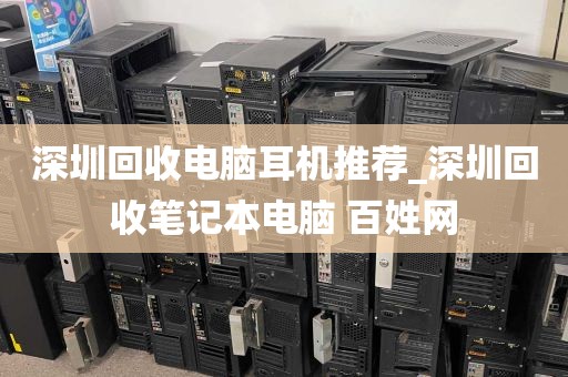 深圳回收电脑耳机推荐_深圳回收笔记本电脑 百姓网