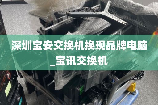 深圳宝安交换机换现品牌电脑_宝讯交换机