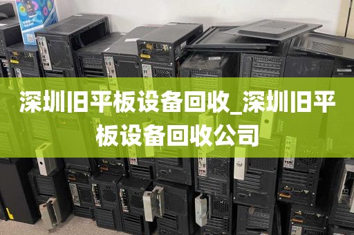 深圳旧平板设备回收_深圳旧平板设备回收公司