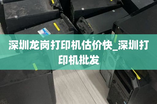 深圳龙岗打印机估价快_深圳打印机批发
