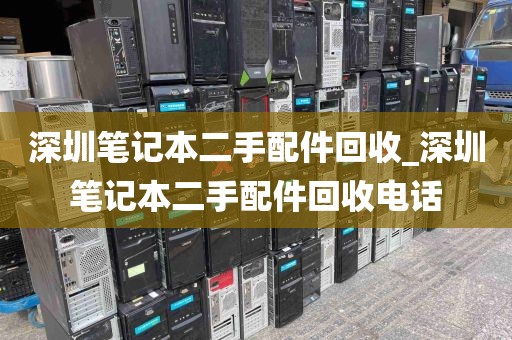 深圳笔记本二手配件回收_深圳笔记本二手配件回收电话