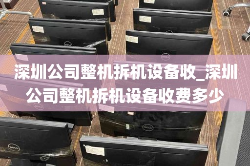 深圳公司整机拆机设备收_深圳公司整机拆机设备收费多少