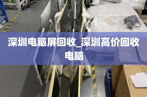 深圳电脑屏回收_深圳高价回收电脑