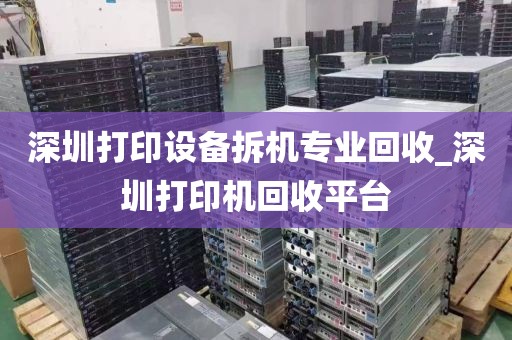 深圳打印设备拆机专业回收_深圳打印机回收平台