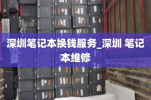 深圳笔记本换钱服务_深圳 笔记本维修