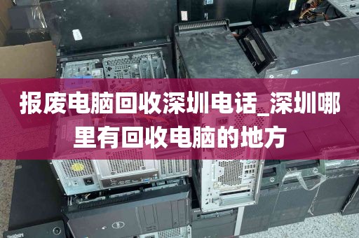 报废电脑回收深圳电话_深圳哪里有回收电脑的地方